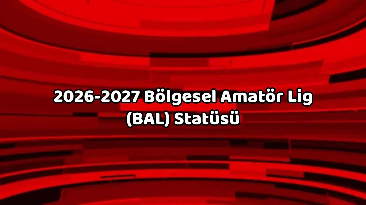 2026-2027 Bölgesel Amatör Lig (BAL) Statüsü