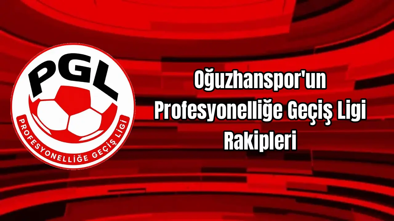 Oğuzhanspor'un Profesyonelliğe Geçiş Ligi Rakipleri