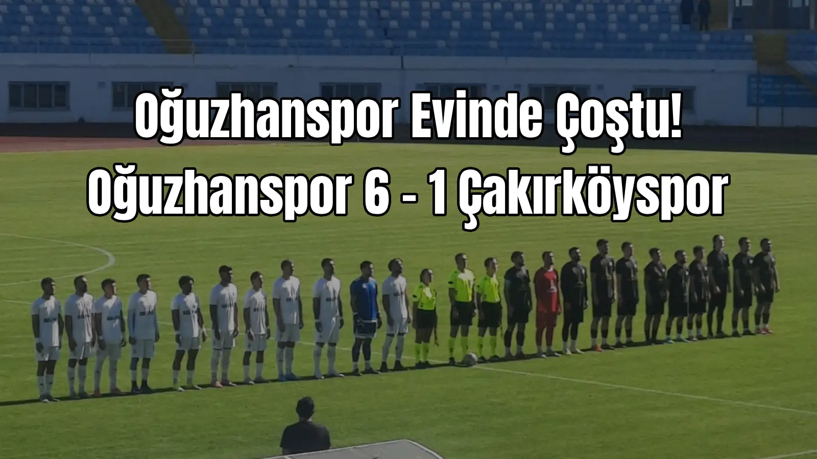 Oğuzhanspor 6-1 Çakırköyspor